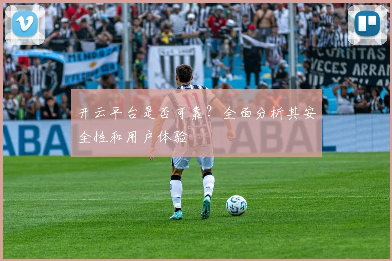 开云平台是否可靠？全面分析其安全性和用户体验