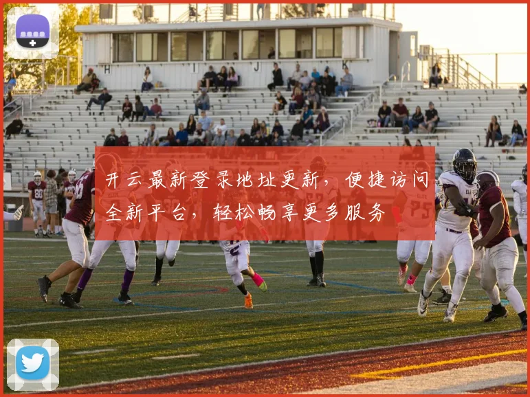 开云最新登录地址更新，便捷访问全新平台，轻松畅享更多服务