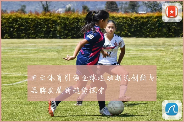 开云体育引领全球运动潮流创新与品牌发展新趋势探索