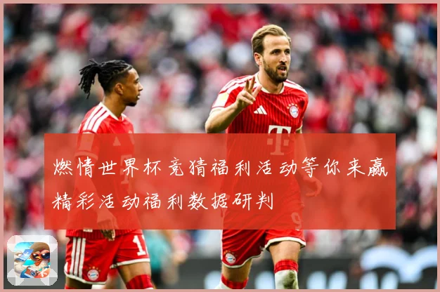 燃情世界杯竞猜福利活动等你来赢精彩活动福利数据研判