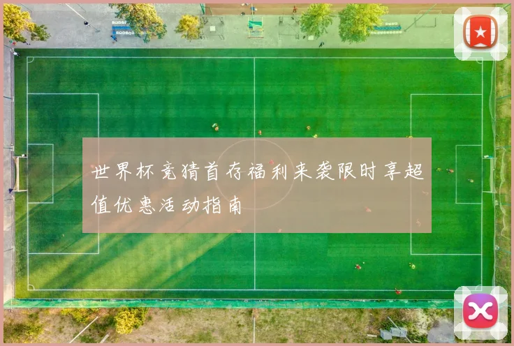 世界杯竞猜首存福利来袭限时享超值优惠活动指南