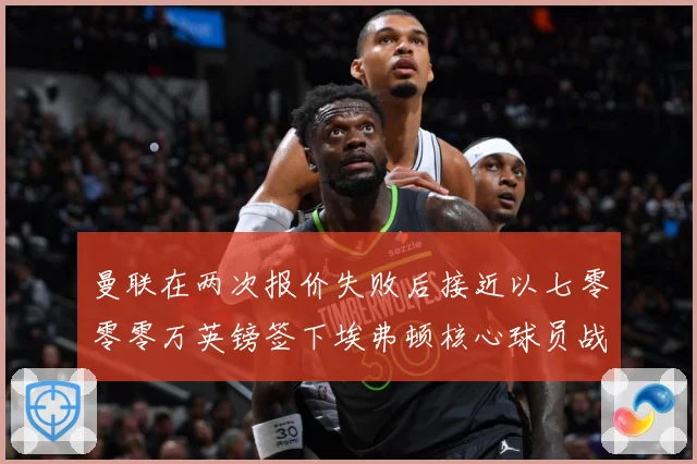 曼联在两次报价失败后接近以七零零零万英镑签下埃弗顿核心球员战术观察