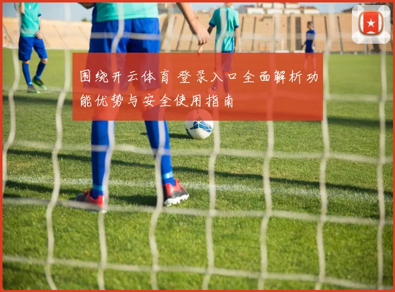 围绕开云体育 登录入口全面解析功能优势与安全使用指南
