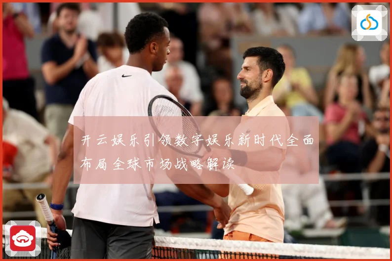 开云娱乐引领数字娱乐新时代全面布局全球市场战略解读