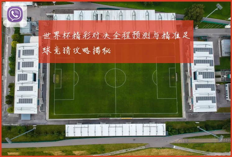 世界杯精彩对决全程预测与精准足球竞猜攻略揭秘