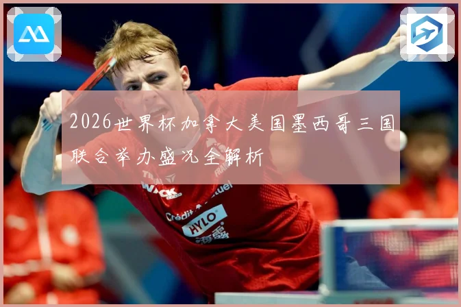 2026世界杯加拿大美国墨西哥三国联合举办盛况全解析