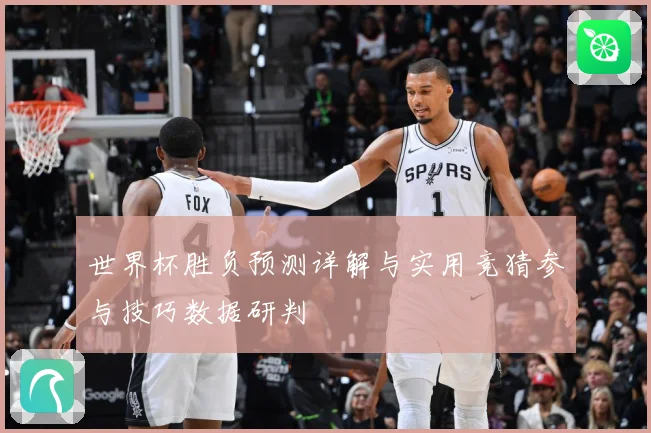 世界杯胜负预测详解与实用竞猜参与技巧数据研判