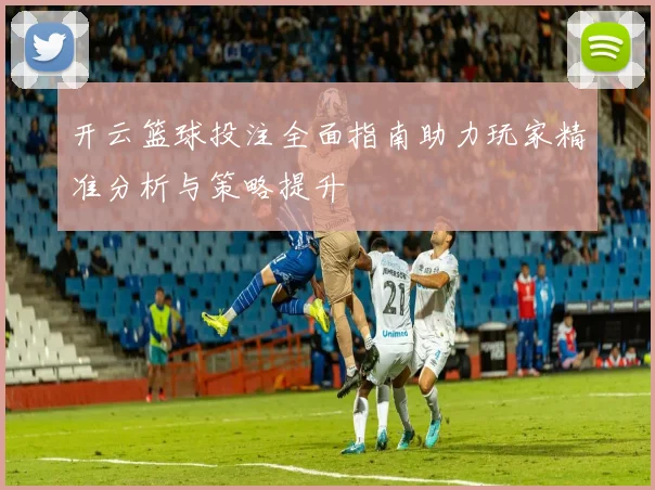 开云篮球投注全面指南助力玩家精准分析与策略提升