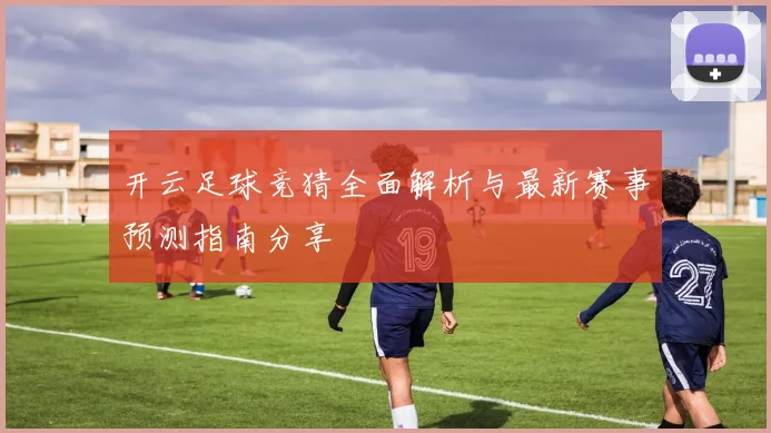 开云足球竞猜全面解析与最新赛事预测指南分享