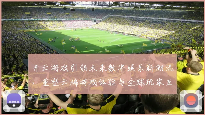 开云游戏引领未来数字娱乐新潮流，重塑云端游戏体验与全球玩家互动模式