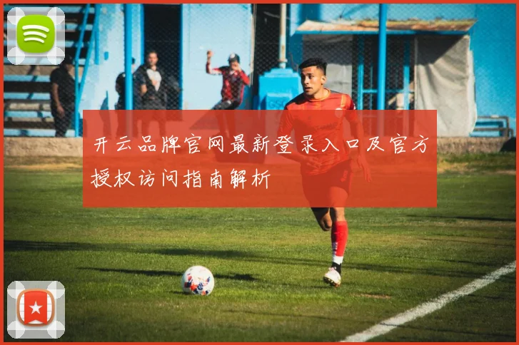 开云品牌官网最新登录入口及官方授权访问指南解析