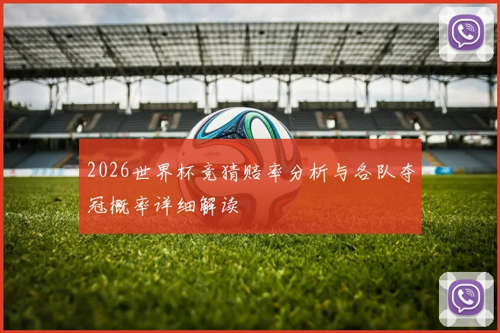 2026世界杯竞猜赔率分析与各队夺冠概率详细解读