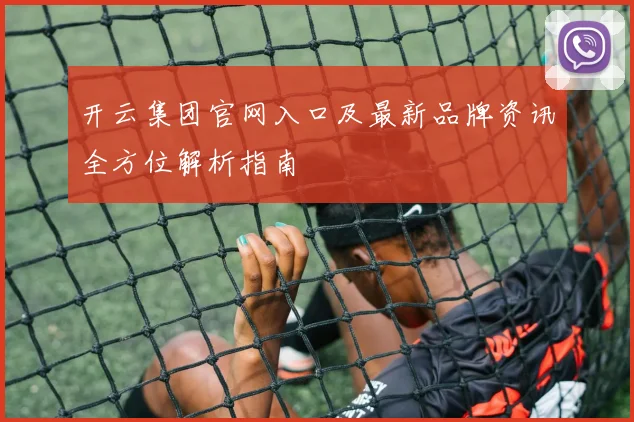 开云集团官网入口及最新品牌资讯全方位解析指南