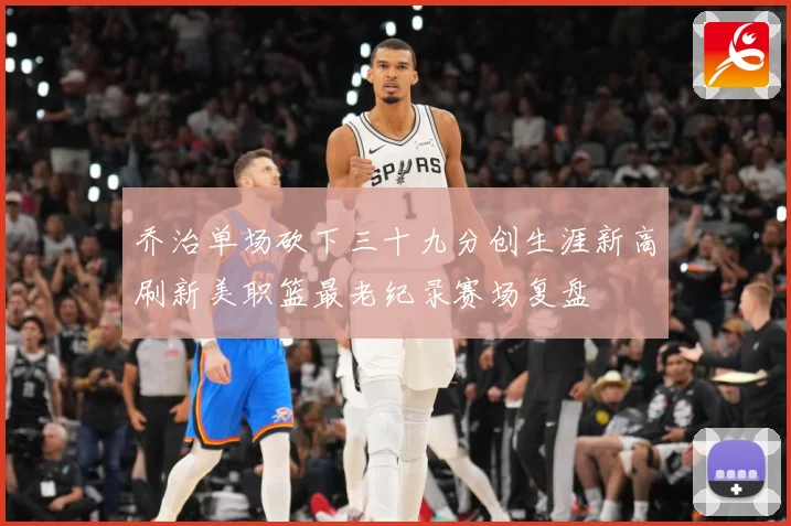 乔治单场砍下三十九分创生涯新高刷新美职篮最老纪录赛场复盘