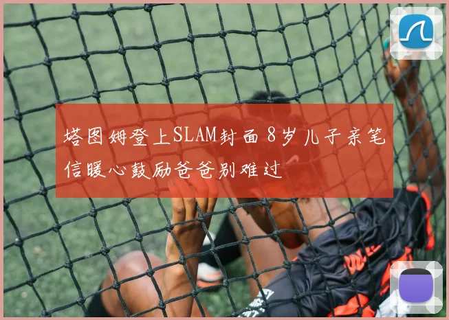 塔图姆登上SLAM封面 8岁儿子亲笔信暖心鼓励爸爸别难过