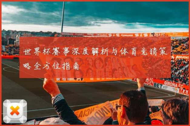 世界杯赛事深度解析与体育竞猜策略全方位指南