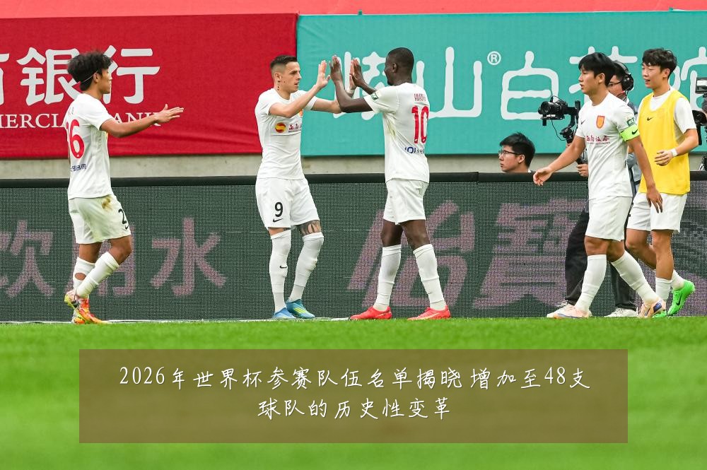 2026年世界杯参赛队伍名单揭晓 增加至48支球队的历史性变革