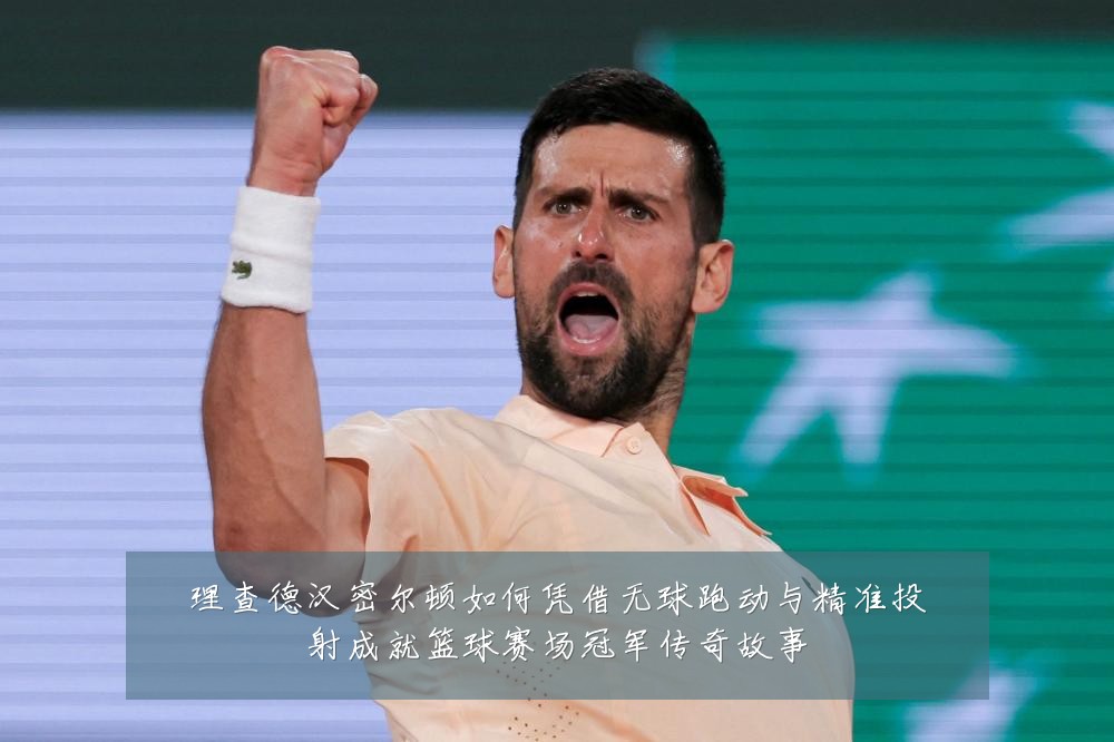 理查德汉密尔顿如何凭借无球跑动与精准投射成就篮球赛场冠军传奇故事