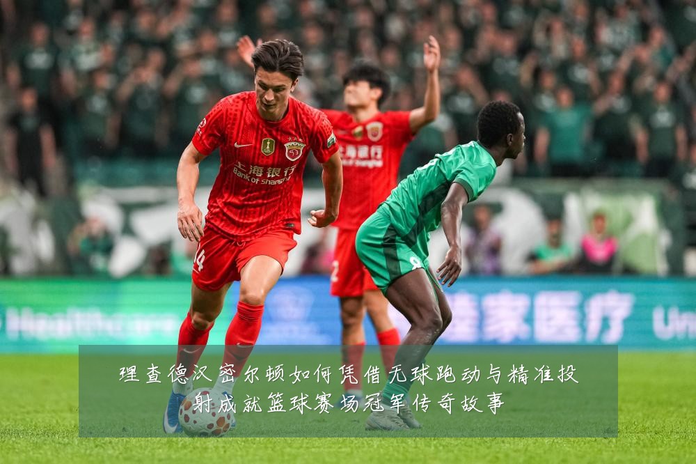 理查德汉密尔顿如何凭借无球跑动与精准投射成就篮球赛场冠军传奇故事
