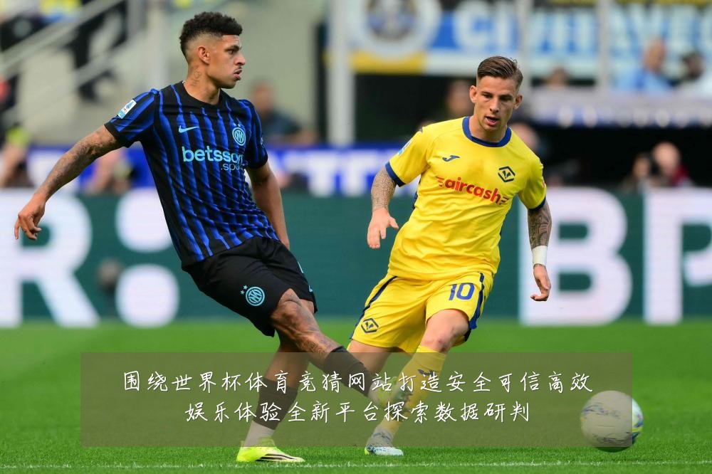 围绕世界杯体育竞猜网站打造安全可信高效娱乐体验全新平台探索数据研判