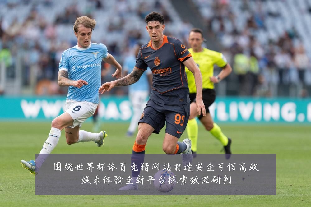 围绕世界杯体育竞猜网站打造安全可信高效娱乐体验全新平台探索数据研判