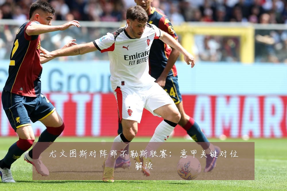尤文图斯对阵那不勒斯联赛：意甲关键对位解读
