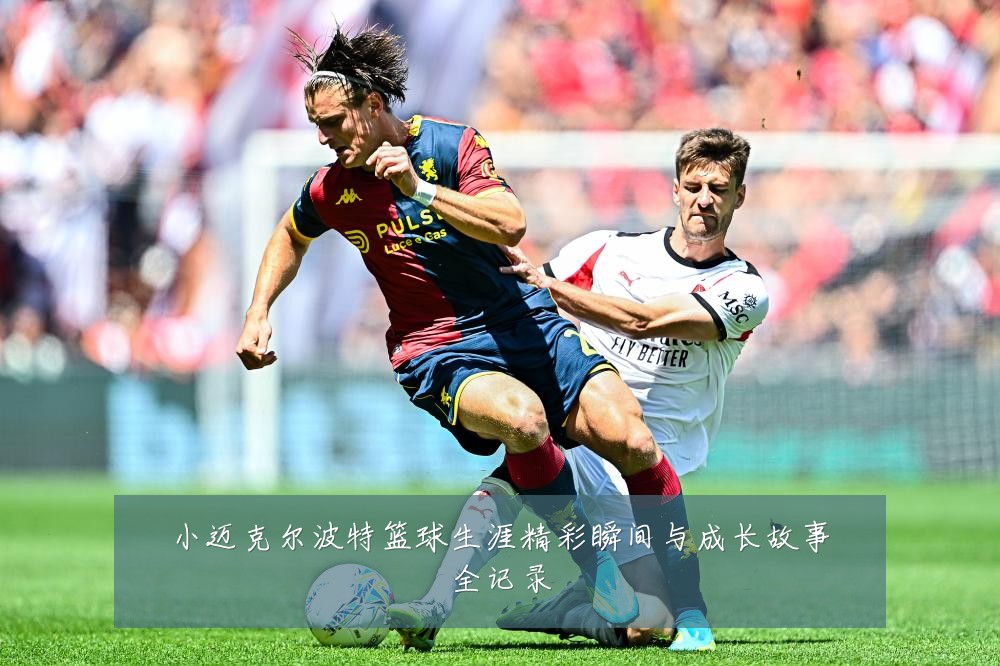 小迈克尔波特篮球生涯精彩瞬间与成长故事全记录